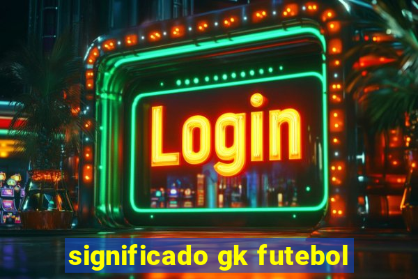 significado gk futebol